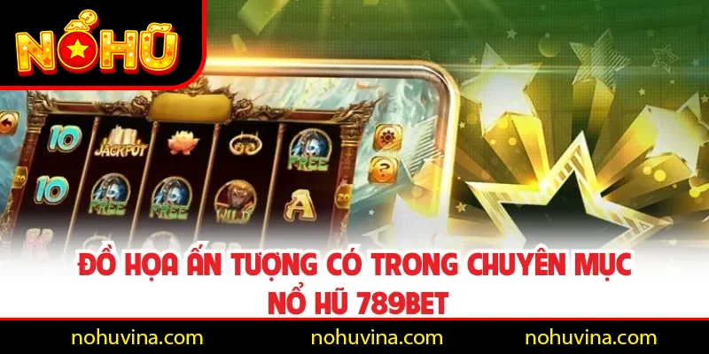 Đồ họa ấn tượng có trong chuyên mục Nổ Hũ 789BET